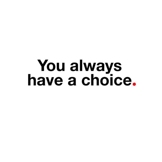 You Always Have a Choice.